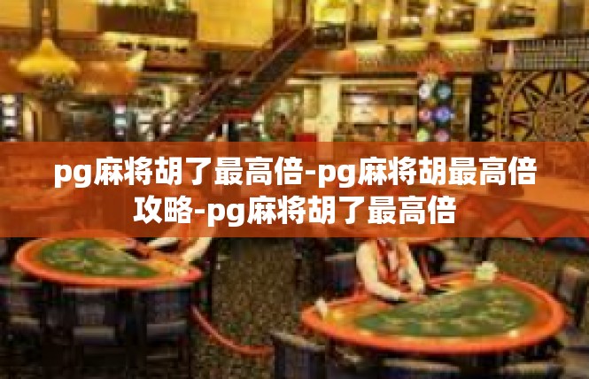 pg麻将胡了最高倍-pg麻将胡最高倍攻略-pg麻将胡了最高倍