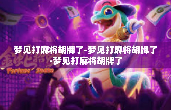 梦见打麻将胡牌了-梦见打麻将胡牌了-梦见打麻将胡牌了