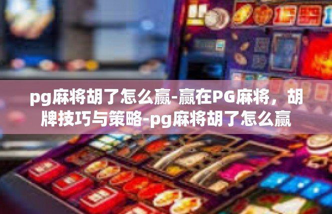 pg麻将胡了怎么赢-赢在PG麻将，胡牌技巧与策略-pg麻将胡了怎么赢