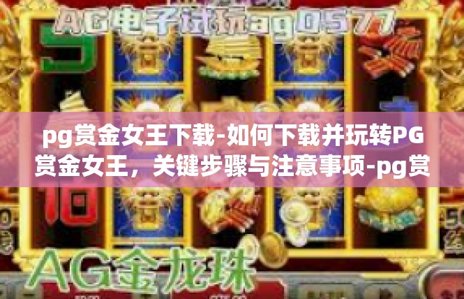 pg赏金女王下载-如何下载并玩转PG赏金女王，关键步骤与注意事项-pg赏金女王下载