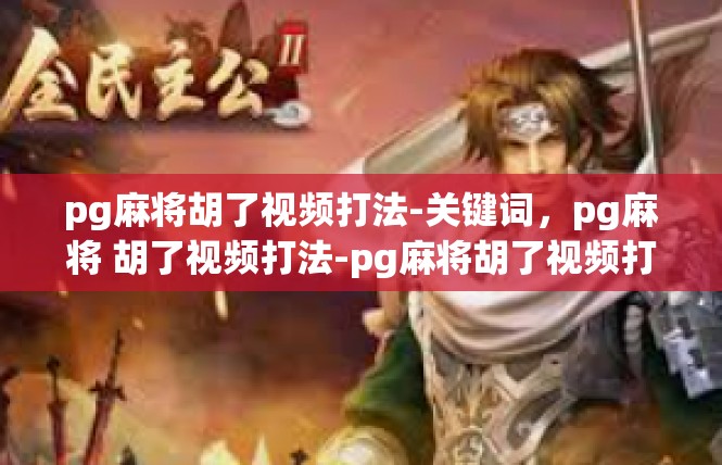 pg麻将胡了视频打法-关键词，pg麻将 胡了视频打法-pg麻将胡了视频打法