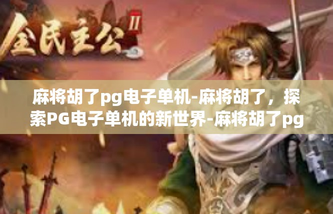 麻将胡了pg电子单机-麻将胡了，探索PG电子单机的新世界-麻将胡了pg电子单机