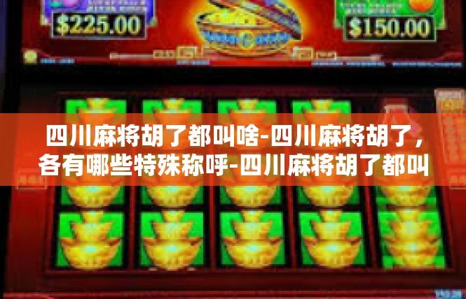 四川麻将胡了都叫啥-四川麻将胡了，各有哪些特殊称呼-四川麻将胡了都叫啥