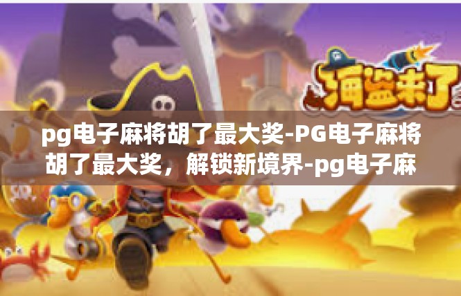 pg电子麻将胡了最大奖-PG电子麻将胡了最大奖，解锁新境界-pg电子麻将胡了最大奖