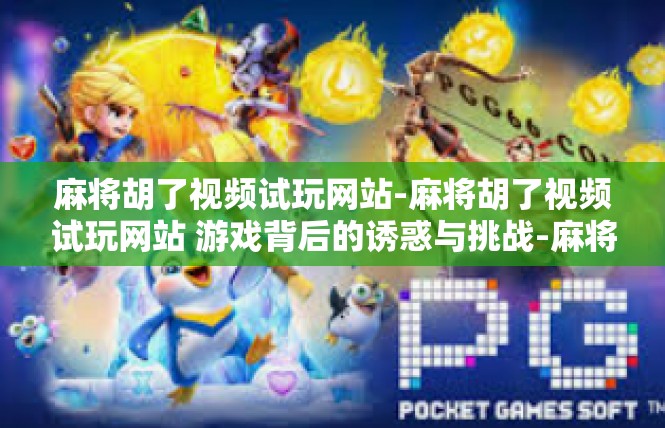 麻将胡了视频试玩网站-麻将胡了视频试玩网站 游戏背后的诱惑与挑战-麻将胡了视频试玩网站