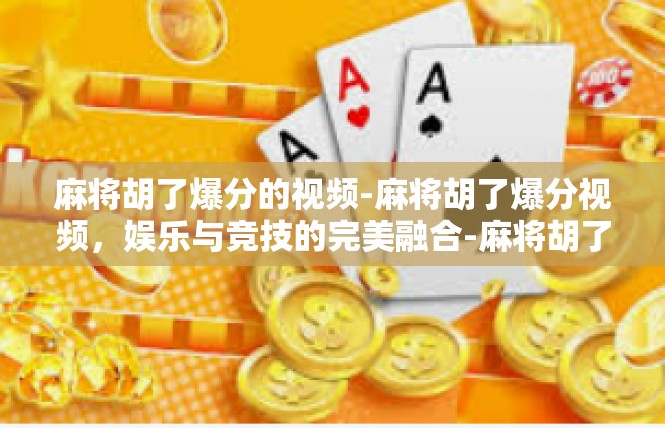麻将胡了爆分的视频-麻将胡了爆分视频，娱乐与竞技的完美融合-麻将胡了爆分的视频