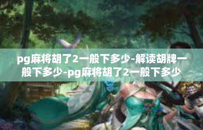 pg麻将胡了2一般下多少-解读胡牌一般下多少-pg麻将胡了2一般下多少