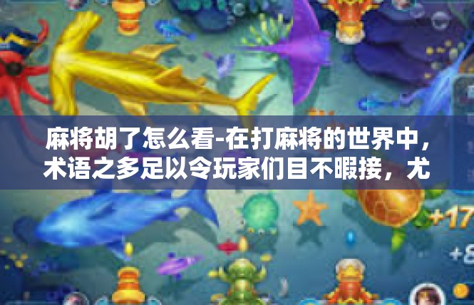 麻将胡了怎么看-在打麻将的世界中，术语之多足以令玩家们目不暇接，尤其是有谁能看到胡了的字眼无疑为其光彩增加许多。究竟该如何分辨麻将中的胡了，这里是一篇对相关知识的小揭秘。麻将胡了怎么看