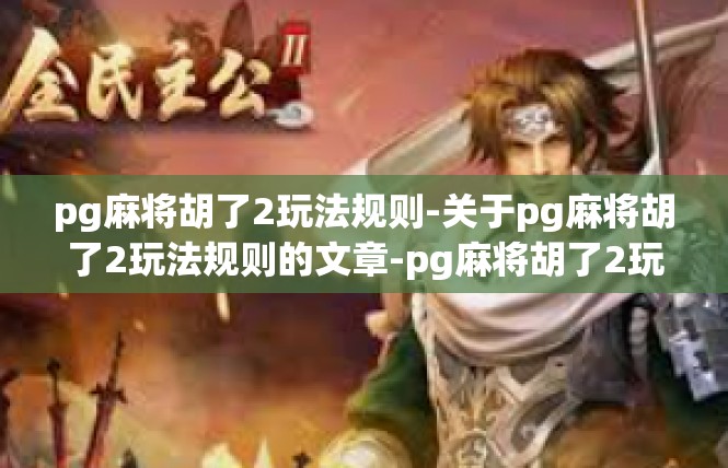 pg麻将胡了2玩法规则-关于pg麻将胡了2玩法规则的文章-pg麻将胡了2玩法规则