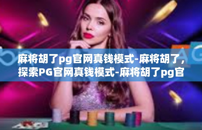 麻将胡了pg官网真钱模式-麻将胡了，探索PG官网真钱模式-麻将胡了pg官网真钱模式
