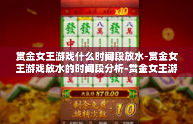 赏金女王游戏什么时间段放水-赏金女王游戏放水的时间段分析-赏金女王游戏什么时间段放水