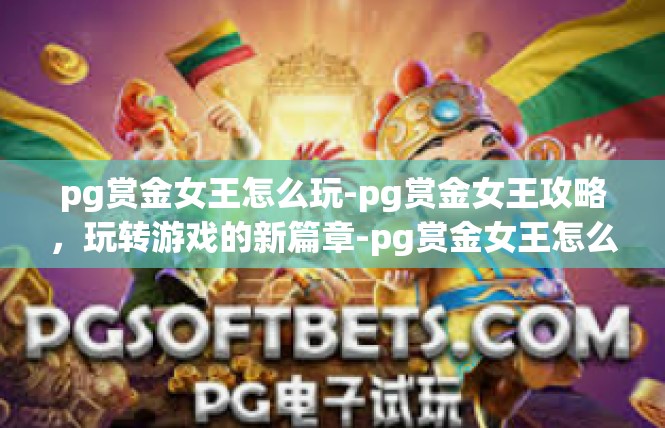 pg赏金女王怎么玩-pg赏金女王攻略，玩转游戏的新篇章-pg赏金女王怎么玩