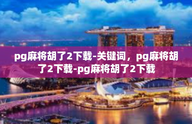 pg麻将胡了2下载-关键词，pg麻将胡了2下载-pg麻将胡了2下载