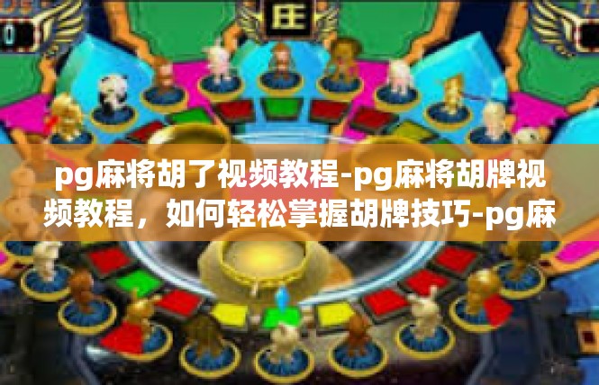 pg麻将胡了视频教程-pg麻将胡牌视频教程，如何轻松掌握胡牌技巧-pg麻将胡了视频教程