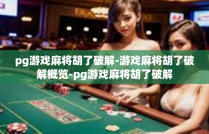 pg游戏麻将胡了破解-游戏麻将胡了破解概览-pg游戏麻将胡了破解