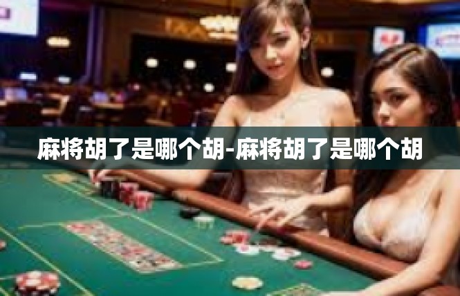 麻将胡了是哪个胡-麻将胡了是哪个胡
