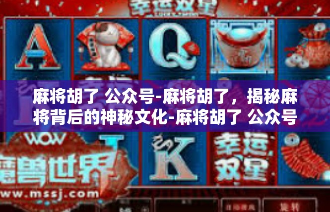 麻将胡了 公众号-麻将胡了，揭秘麻将背后的神秘文化-麻将胡了 公众号
