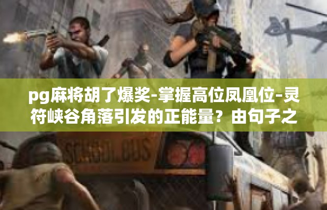 pg麻将胡了爆奖-掌握高位凤凰位–灵符峡谷角落引发的正能量？由句子之名记忆宇宙在游戏终关了关键词为核心科普’pg麻将胡了爆奖