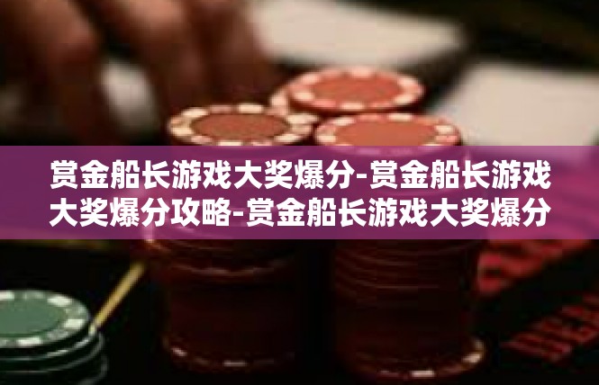 赏金船长游戏大奖爆分-赏金船长游戏大奖爆分攻略-赏金船长游戏大奖爆分
