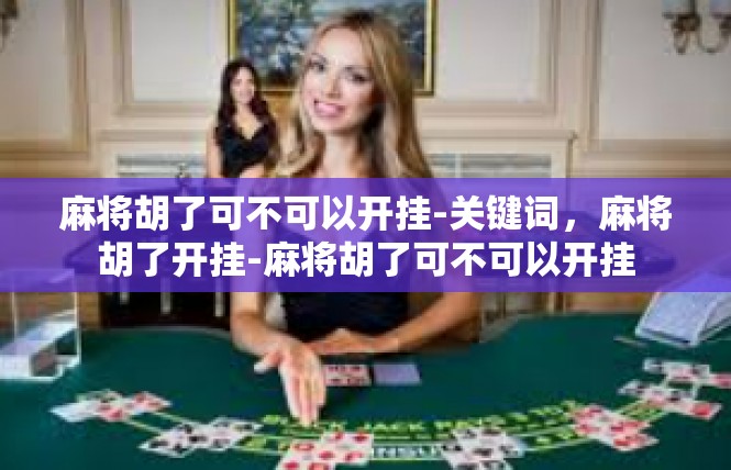 麻将胡了可不可以开挂-关键词，麻将胡了开挂-麻将胡了可不可以开挂