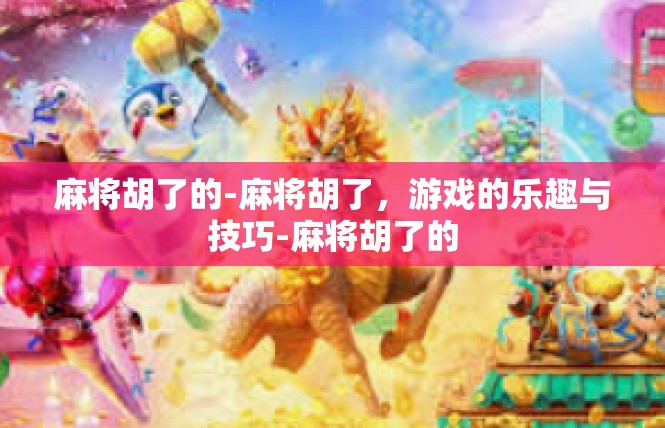 麻将胡了的-麻将胡了，游戏的乐趣与技巧-麻将胡了的