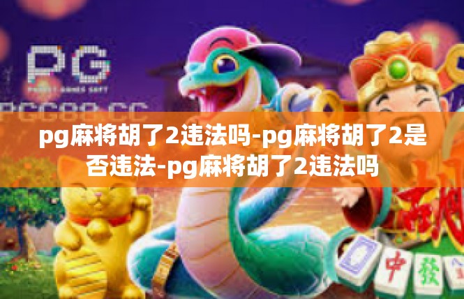 pg麻将胡了2违法吗-pg麻将胡了2是否违法-pg麻将胡了2违法吗