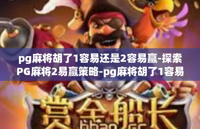 pg麻将胡了1容易还是2容易赢-探索PG麻将2易赢策略-pg麻将胡了1容易还是2容易赢