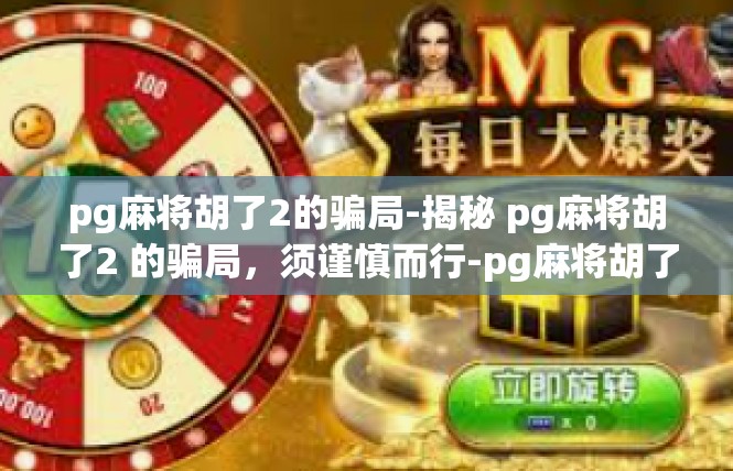 pg麻将胡了2的骗局-揭秘 pg麻将胡了2 的骗局，须谨慎而行-pg麻将胡了2的骗局