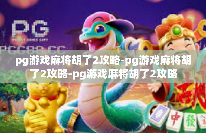 pg游戏麻将胡了2攻略-pg游戏麻将胡了2攻略-pg游戏麻将胡了2攻略