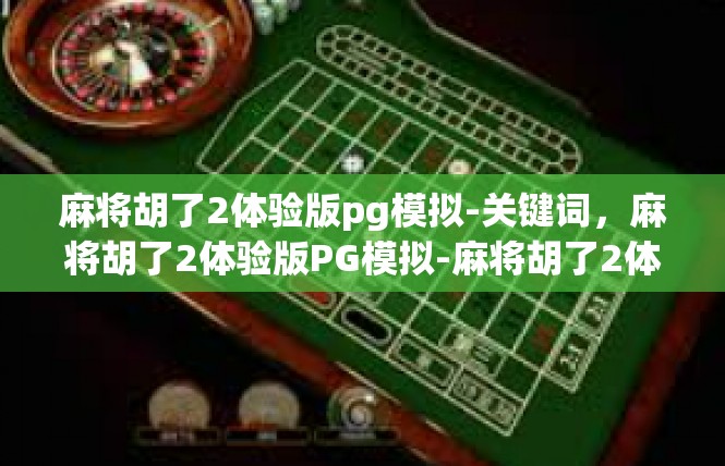 麻将胡了2体验版pg模拟-关键词，麻将胡了2体验版PG模拟-麻将胡了2体验版pg模拟