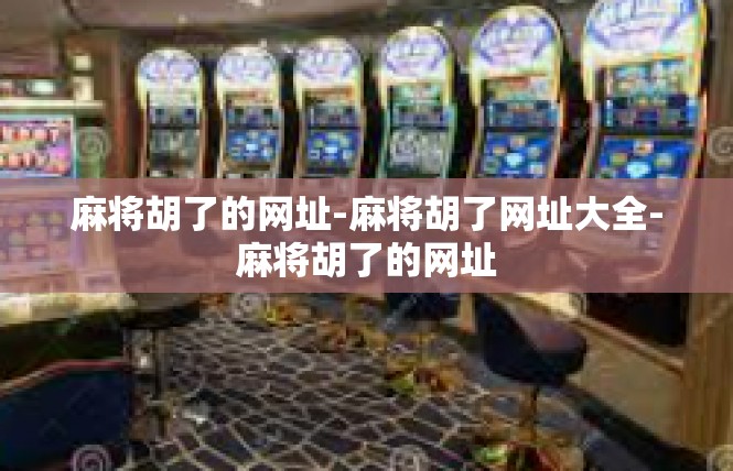 麻将胡了的网址-麻将胡了网址大全-麻将胡了的网址