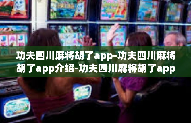 功夫四川麻将胡了app-功夫四川麻将胡了app介绍-功夫四川麻将胡了app