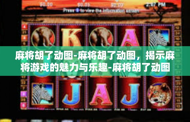 麻将胡了动图-麻将胡了动图，揭示麻将游戏的魅力与乐趣-麻将胡了动图