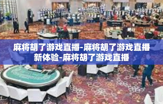 麻将胡了游戏直播-麻将胡了游戏直播新体验-麻将胡了游戏直播