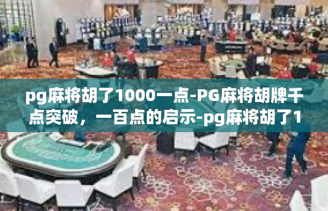 pg麻将胡了1000一点-PG麻将胡牌千点突破，一百点的启示-pg麻将胡了1000一点