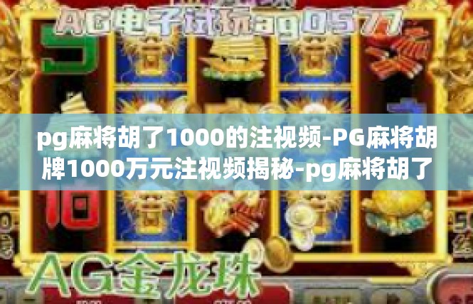 pg麻将胡了1000的注视频-PG麻将胡牌1000万元注视频揭秘-pg麻将胡了1000的注视频