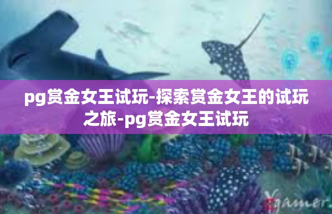 pg赏金女王试玩-探索赏金女王的试玩之旅-pg赏金女王试玩