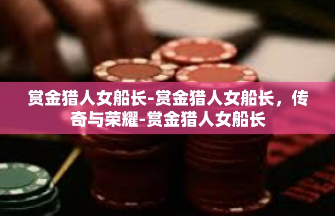 赏金猎人女船长-赏金猎人女船长，传奇与荣耀-赏金猎人女船长