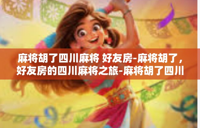 麻将胡了四川麻将 好友房-麻将胡了，好友房的四川麻将之旅-麻将胡了四川麻将 好友房