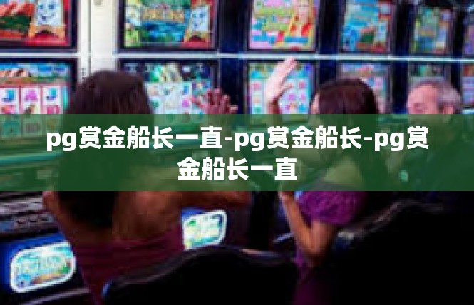 pg赏金船长一直-pg赏金船长-pg赏金船长一直
