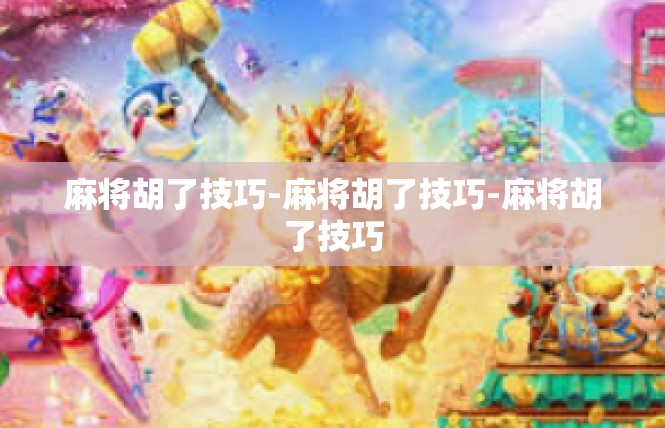 麻将胡了技巧-麻将胡了技巧-麻将胡了技巧