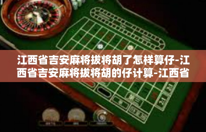 江西省吉安麻将拔将胡了怎样算仔-江西省吉安麻将拔将胡的仔计算-江西省吉安麻将拔将胡了怎样算仔