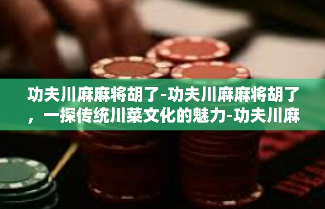 功夫川麻麻将胡了-功夫川麻麻将胡了，一探传统川菜文化的魅力-功夫川麻麻将胡了