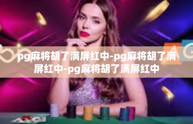 pg麻将胡了满屏红中-pg麻将胡了满屏红中-pg麻将胡了满屏红中