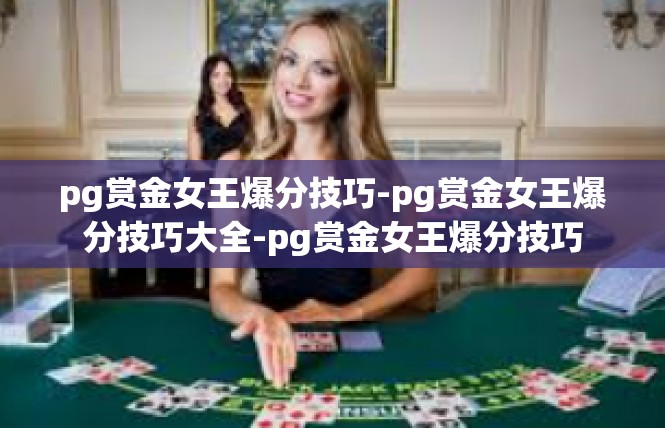 pg赏金女王爆分技巧-pg赏金女王爆分技巧大全-pg赏金女王爆分技巧