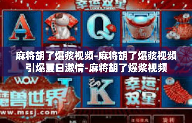 麻将胡了爆浆视频-麻将胡了爆浆视频引爆夏日激情-麻将胡了爆浆视频