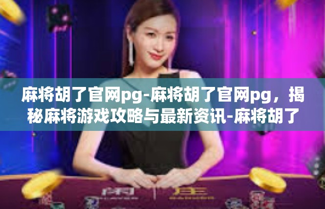 麻将胡了官网pg-麻将胡了官网pg，揭秘麻将游戏攻略与最新资讯-麻将胡了官网pg