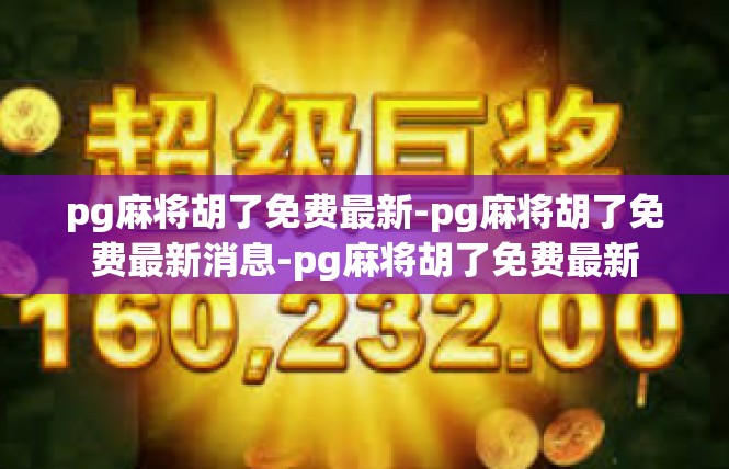 pg麻将胡了免费最新-pg麻将胡了免费最新消息-pg麻将胡了免费最新