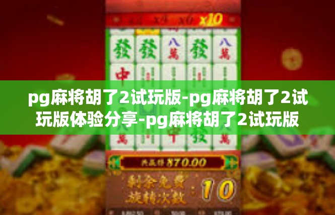 pg麻将胡了2试玩版-pg麻将胡了2试玩版体验分享-pg麻将胡了2试玩版