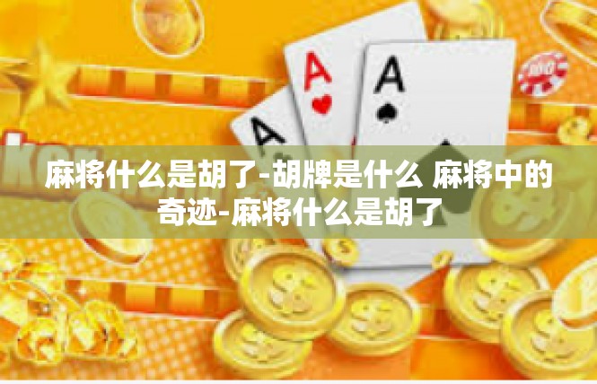 麻将什么是胡了-胡牌是什么 麻将中的奇迹-麻将什么是胡了
